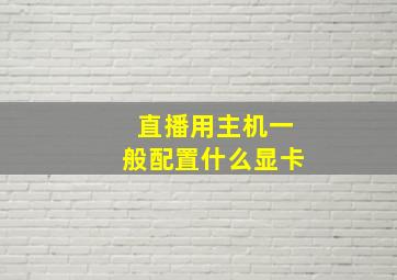 直播用主机一般配置什么显卡