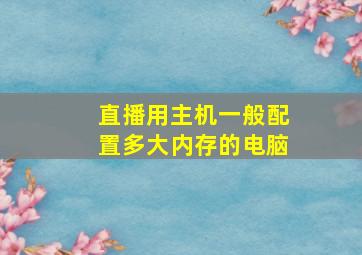 直播用主机一般配置多大内存的电脑