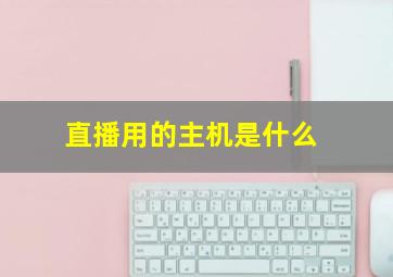 直播用的主机是什么