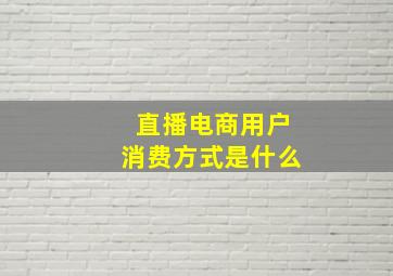 直播电商用户消费方式是什么