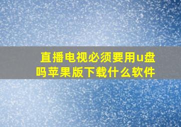 直播电视必须要用u盘吗苹果版下载什么软件