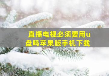 直播电视必须要用u盘吗苹果版手机下载