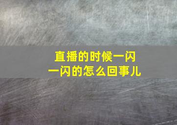 直播的时候一闪一闪的怎么回事儿