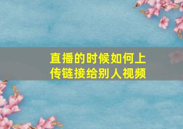 直播的时候如何上传链接给别人视频