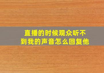 直播的时候观众听不到我的声音怎么回复他