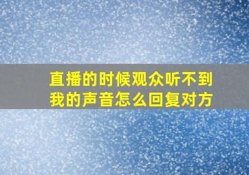 直播的时候观众听不到我的声音怎么回复对方