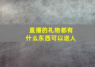 直播的礼物都有什么东西可以送人