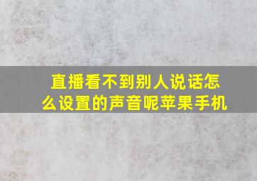 直播看不到别人说话怎么设置的声音呢苹果手机