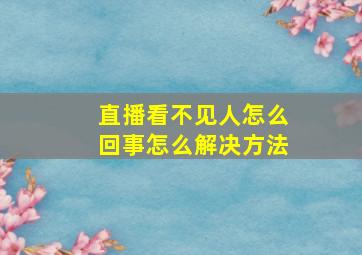 直播看不见人怎么回事怎么解决方法