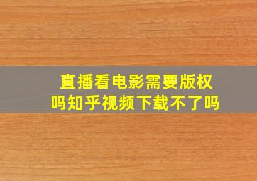 直播看电影需要版权吗知乎视频下载不了吗