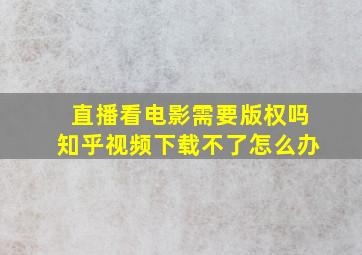 直播看电影需要版权吗知乎视频下载不了怎么办