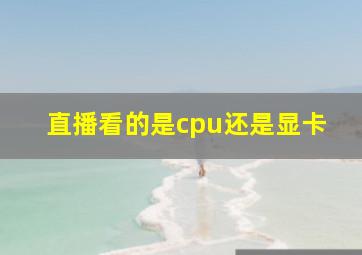 直播看的是cpu还是显卡