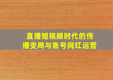 直播短视频时代的传播变局与账号网红运营