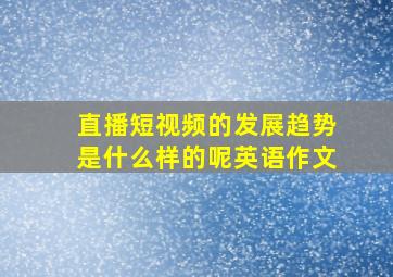 直播短视频的发展趋势是什么样的呢英语作文