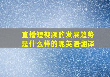 直播短视频的发展趋势是什么样的呢英语翻译