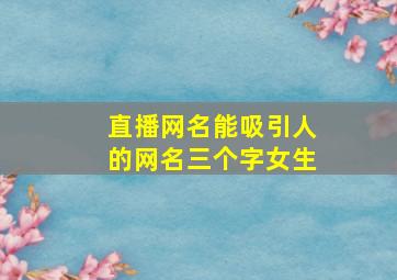 直播网名能吸引人的网名三个字女生