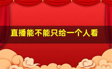 直播能不能只给一个人看