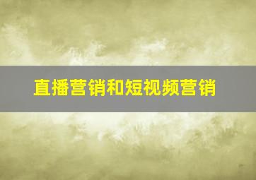 直播营销和短视频营销