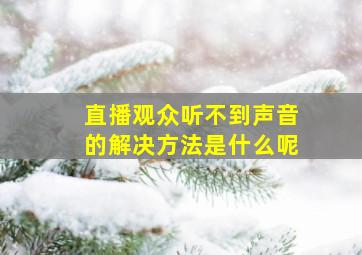 直播观众听不到声音的解决方法是什么呢