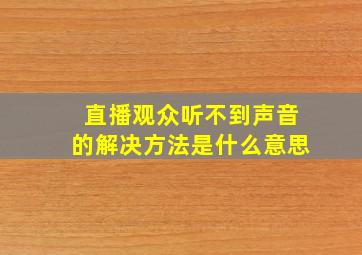 直播观众听不到声音的解决方法是什么意思