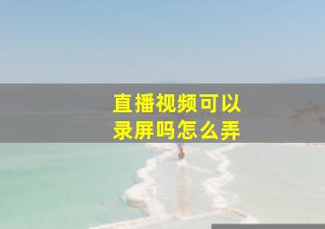 直播视频可以录屏吗怎么弄