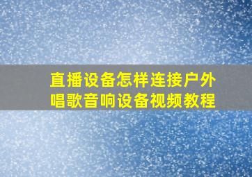 直播设备怎样连接户外唱歌音响设备视频教程