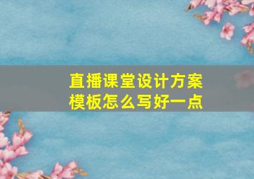 直播课堂设计方案模板怎么写好一点