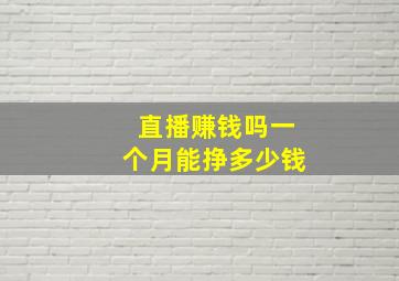 直播赚钱吗一个月能挣多少钱