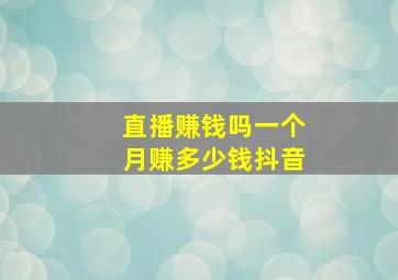 直播赚钱吗一个月赚多少钱抖音