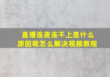 直播连麦连不上是什么原因呢怎么解决视频教程