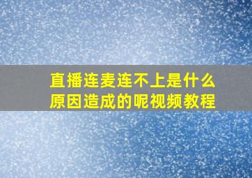 直播连麦连不上是什么原因造成的呢视频教程