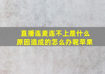 直播连麦连不上是什么原因造成的怎么办呢苹果