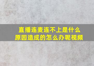 直播连麦连不上是什么原因造成的怎么办呢视频