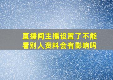 直播间主播设置了不能看别人资料会有影响吗