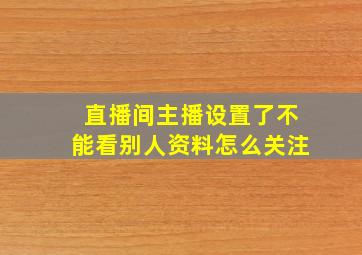 直播间主播设置了不能看别人资料怎么关注