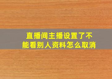 直播间主播设置了不能看别人资料怎么取消