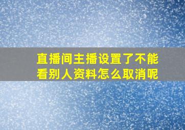 直播间主播设置了不能看别人资料怎么取消呢