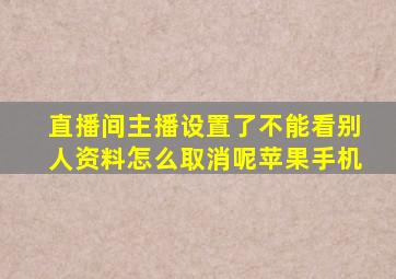 直播间主播设置了不能看别人资料怎么取消呢苹果手机