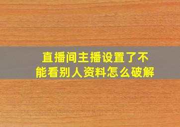 直播间主播设置了不能看别人资料怎么破解