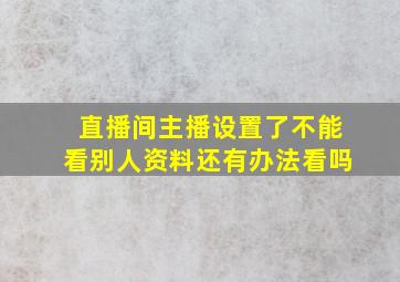 直播间主播设置了不能看别人资料还有办法看吗