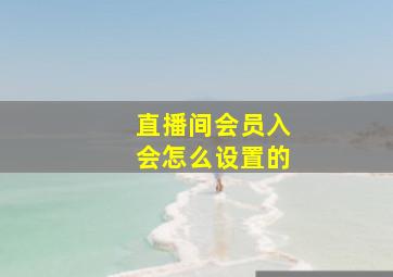 直播间会员入会怎么设置的