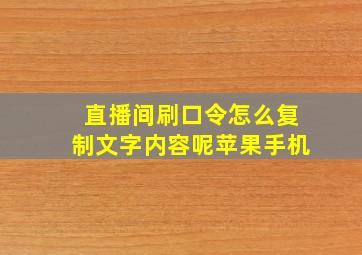 直播间刷口令怎么复制文字内容呢苹果手机