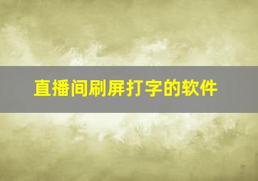 直播间刷屏打字的软件