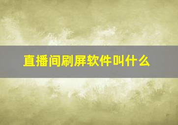 直播间刷屏软件叫什么