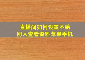 直播间如何设置不给别人查看资料苹果手机