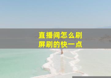 直播间怎么刷屏刷的快一点