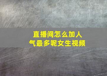 直播间怎么加人气最多呢女生视频