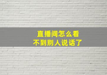 直播间怎么看不到别人说话了