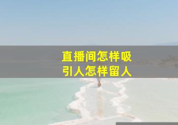 直播间怎样吸引人怎样留人