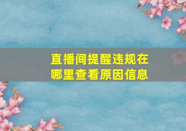 直播间提醒违规在哪里查看原因信息